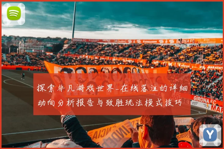 探索非凡游戏世界_在线落注的详细动向分析报告与致胜玩法模式技巧
