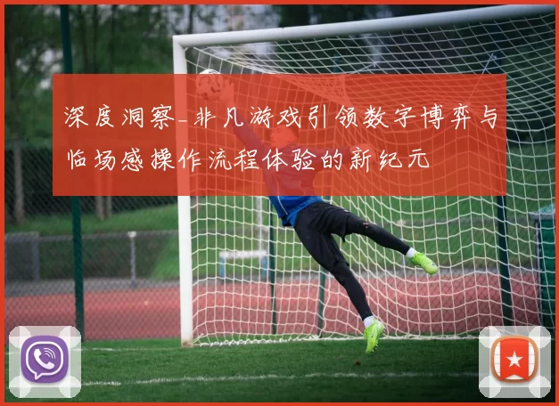 深度洞察_非凡游戏引领数字博弈与临场感操作流程体验的新纪元