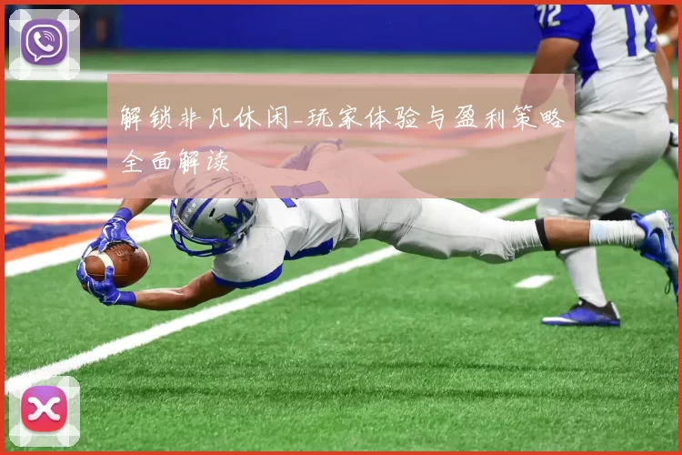 解锁非凡休闲_玩家体验与盈利策略全面解读