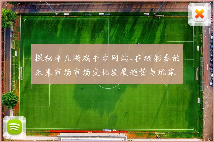 探秘非凡游戏平台网站_在线彩券的未来市场市场变化发展趋势与玩家手册