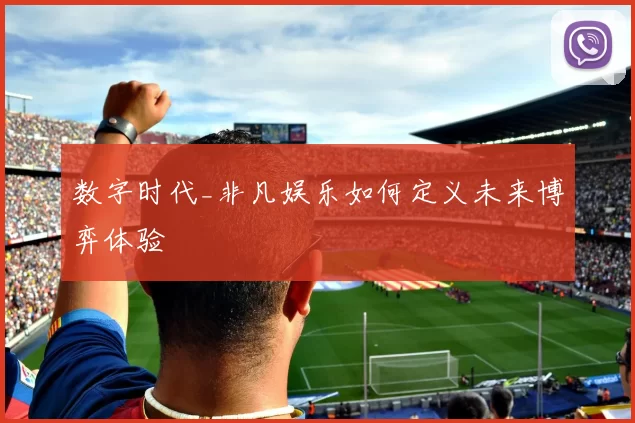 数字时代_非凡娱乐如何定义未来博弈体验