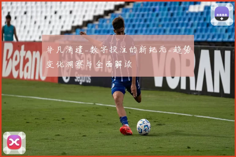 非凡消遣_数字投注的新纪元_趋势变化洞察与全面解读