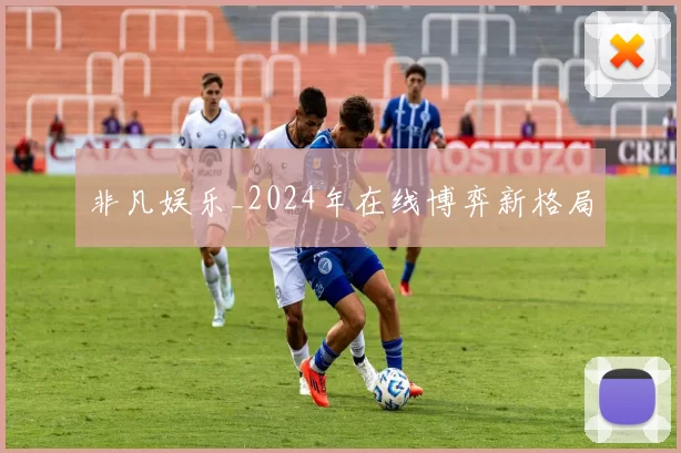 非凡娱乐_2024年在线博弈新格局